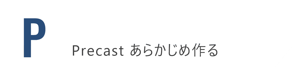 Precast あらかじめ作る